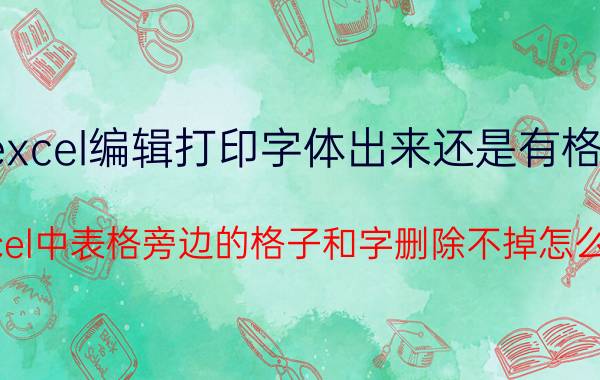 excel编辑打印字体出来还是有格子 Excel中表格旁边的格子和字删除不掉怎么办？